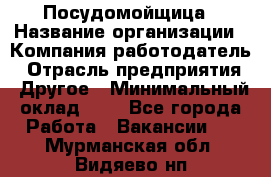 Посудомойщица › Название организации ­ Компания-работодатель › Отрасль предприятия ­ Другое › Минимальный оклад ­ 1 - Все города Работа » Вакансии   . Мурманская обл.,Видяево нп